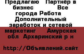 Предлагаю : Партнёр в бизнес         - Все города Работа » Дополнительный заработок и сетевой маркетинг   . Амурская обл.,Архаринский р-н